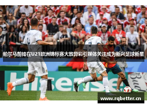 帕尔马前锋在U21欧洲锦标赛大放异彩引媒体关注成为新兴足球新星 帕尔马前锋在U21欧洲锦标赛大放异彩引媒体关注成为新兴足球新星